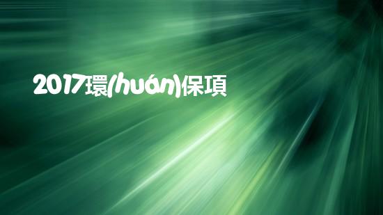 2017環(huán)保項目：創(chuàng)新實(shí)踐與經(jīng)驗分享