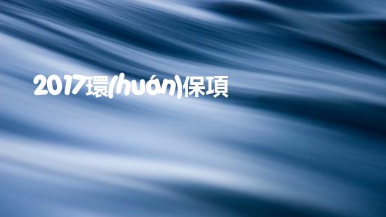 2017環(huán)保項目：創(chuàng)新實踐與經(jīng)驗分享