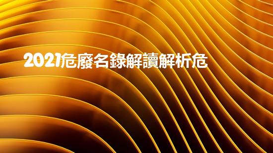 2021危廢名錄解讀解析危險廢棄物處理的未來前景