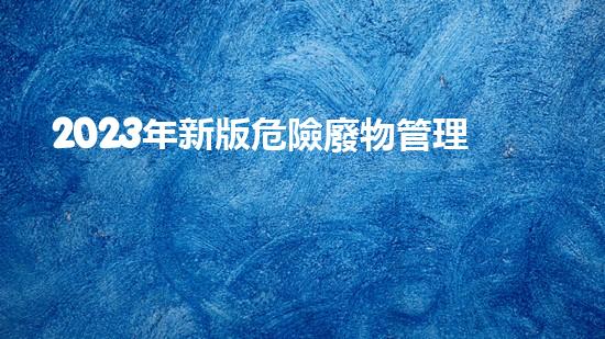 2023年新版危險廢物管理計劃解密化工拆除領(lǐng)域的關(guān)鍵挑戰(zhàn)