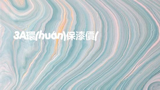 3A環(huán)保漆價(jià)格一覽表，助力您的環(huán)保裝修之旅