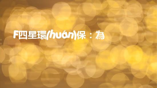 F四星環(huán)保：為未來(lái)創(chuàng)造清新空氣與清潔環(huán)境
