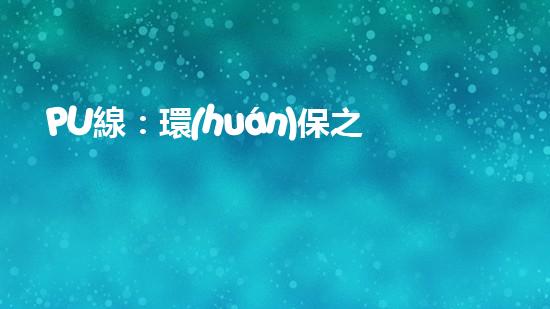 PU線：環(huán)保之路，從我們做起