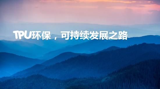 TPU环保，可持续发展之路
