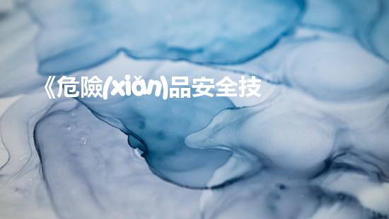 《危險(xiǎn)品安全技術(shù)管理規(guī)范》