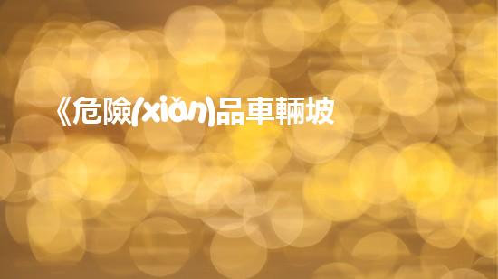 《危險(xiǎn)品車輛坡道停車規(guī)定》：正確操作，安全出行
