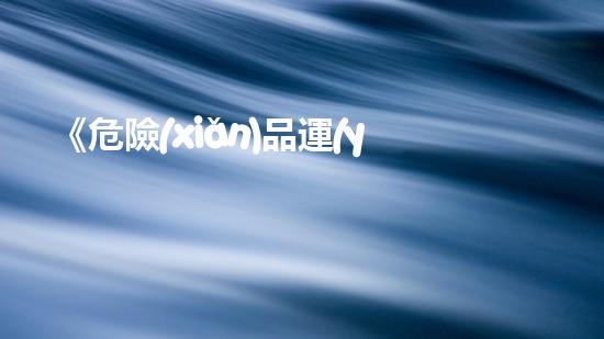 《危險(xiǎn)品運(yùn)輸行業(yè)標(biāo)準(zhǔn)詳解及實(shí)踐指南》