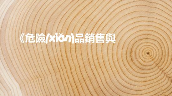 《危險(xiǎn)品銷售與運(yùn)輸協(xié)議：安全無(wú)憂合作共贏》