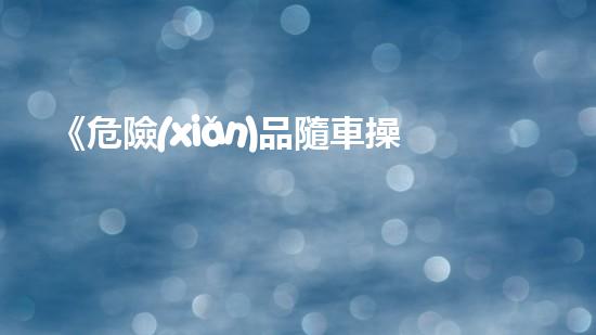 《危險(xiǎn)品隨車操作規(guī)范》