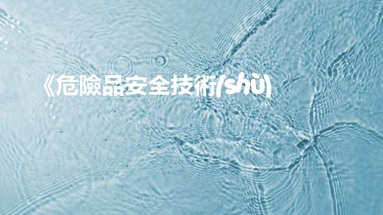 《危險品安全技術(shù)管理規(guī)范》