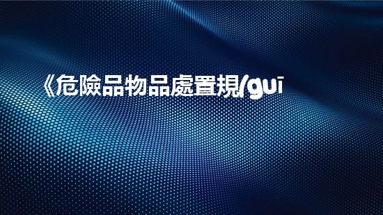 《危險品物品處置規(guī)定解析》