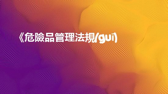 《危險品管理法規(guī)解讀》：危險品行業(yè)專家指導(dǎo)性文件解讀及應(yīng)用實例