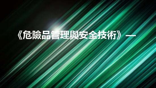 《危險品管理與安全技術》——危險品專家分享行業(yè)經(jīng)驗