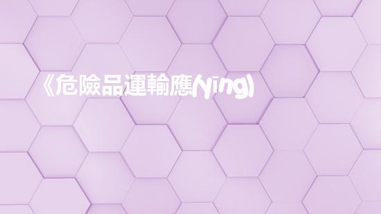 《危險品運輸應(yīng)急處置指南》