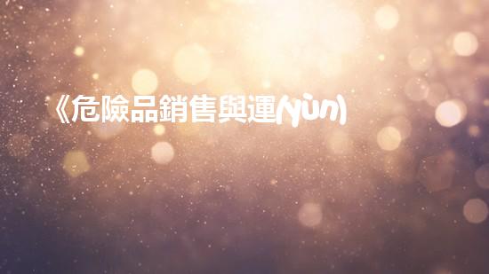 《危險品銷售與運(yùn)輸協(xié)議：安全無憂合作共贏》