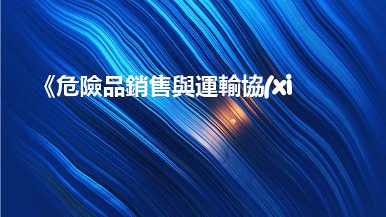 《危險品銷售與運輸協(xié)議：安全無憂合作共贏》