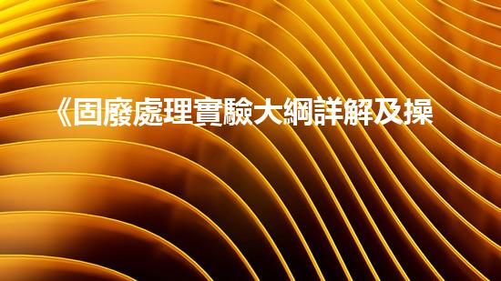 《固廢處理實驗大綱詳解及操作指南》