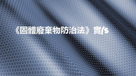 《固體廢棄物防治法》實(shí)施情況調(diào)研與問題分析