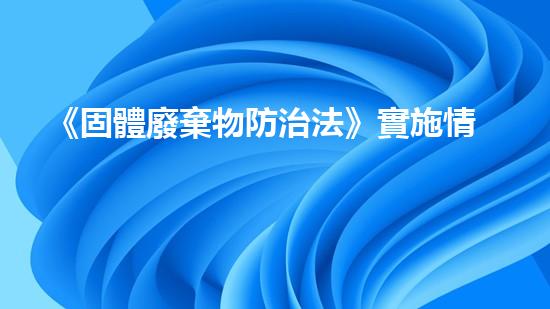 《固體廢棄物防治法》實施情況調研與問題分析