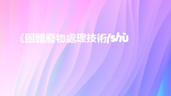 《固體廢物處理技術(shù)與案例分析》