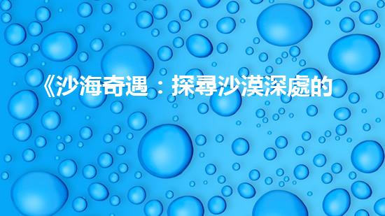 《沙海奇遇：探尋沙漠深處的寶藏與謎團！》