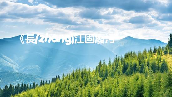 《長(zhǎng)江固廢污染：應(yīng)對(duì)戰(zhàn)略與措施》