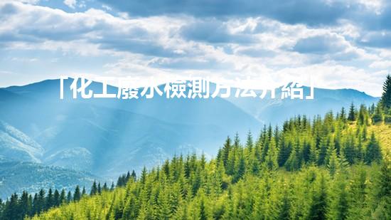 「化工廢水檢測方法介紹」