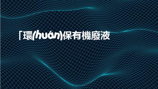 「環(huán)保有機廢液處理技術(shù)與應(yīng)用」