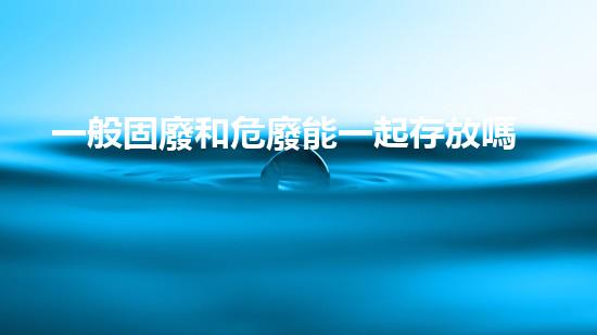 一般固廢和危廢能一起存放嗎探索未來：可持續(xù)發(fā)展中的關(guān)鍵技術(shù)與創(chuàng)新