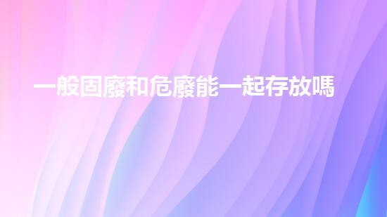 一般固廢和危廢能一起存放嗎探索未來：可持續(xù)發(fā)展中的關鍵技術與創(chuàng)新