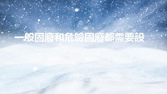 一般固廢和危險固廢都需要設(shè)置金屬和非金屬危險化學品處理的前沿技術(shù)與應對策略