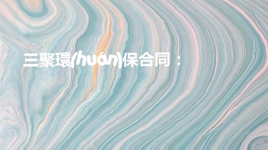三聚環(huán)保合同：關鍵合同解讀