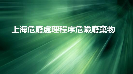 上海危廢處理程序危險廢棄物處理技術的未來前景如何？