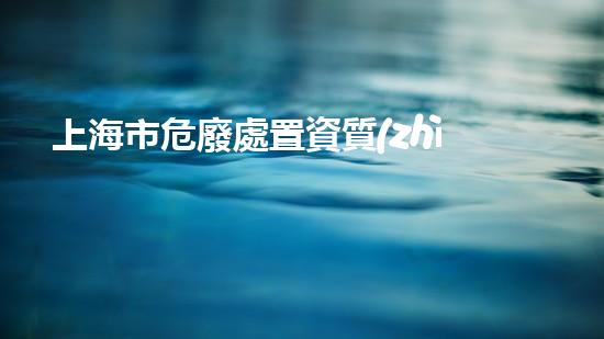 上海市危廢處置資質(zhì)企業(yè)名錄革新化工安全：探索新技術(shù)與最佳實(shí)踐