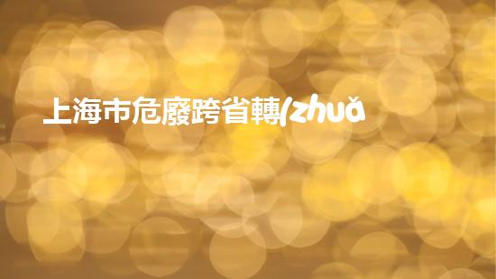 上海市危廢跨省轉(zhuǎn)移流程重塑工業(yè)未來：化工設(shè)施拆除技術(shù)的創(chuàng)新之路