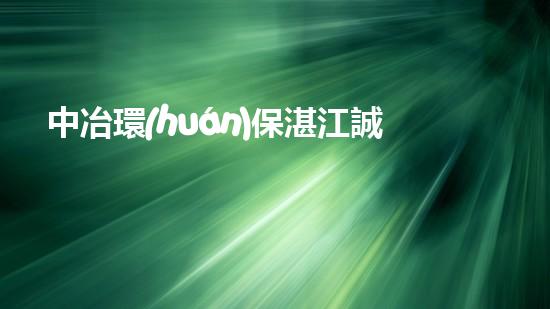 中冶環(huán)保湛江誠(chéng)邀您的加入