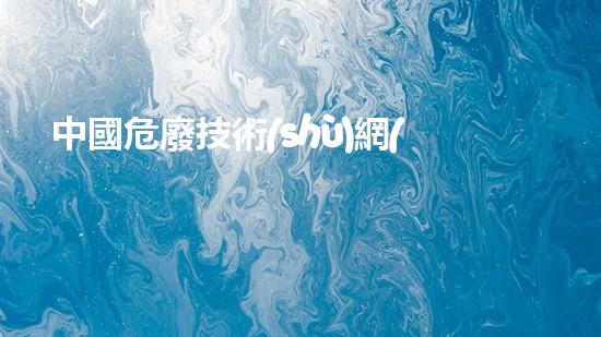 中國危廢技術(shù)網(wǎng)生態(tài)環(huán)境安全的前沿科技：如何處理危險廢棄物？
