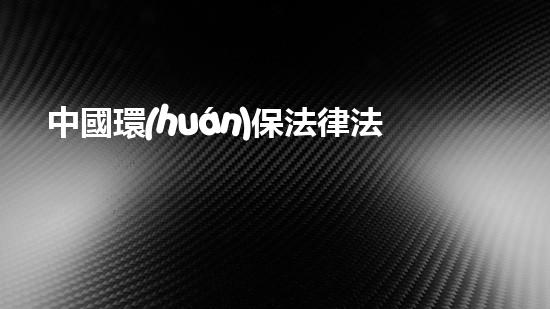 中國環(huán)保法律法規(guī)全解析