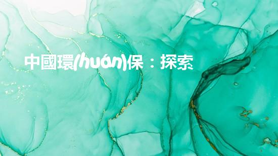 中國環(huán)保：探索綠色未來