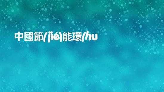 中國節(jié)能環(huán)保產(chǎn)業(yè)助力可持續(xù)發(fā)展