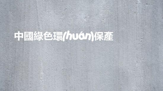 中國綠色環(huán)保產(chǎn)品證書：標(biāo)志環(huán)保，迎接綠色未來