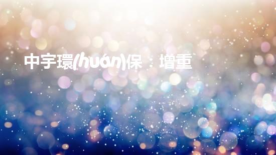 中宇環(huán)保：增重護(hù)湖，服務(wù)生態(tài)