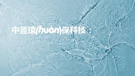 中昱環(huán)?？萍迹褐悄芾诸惙桨讣皩?shí)踐
