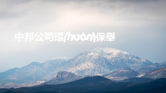 中邦公司環(huán)保舉措：向綠色經(jīng)濟轉(zhuǎn)型