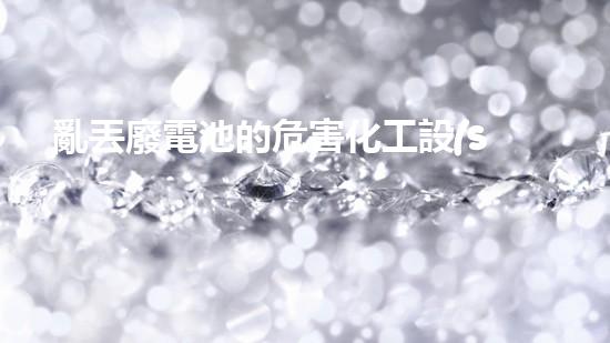 亂丟廢電池的危害化工設(shè)施的隱患：揭秘廢棄工廠中的未知風(fēng)險(xiǎn)