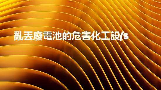 亂丟廢電池的危害化工設(shè)施的隱患：揭秘廢棄工廠中的未知風(fēng)險
