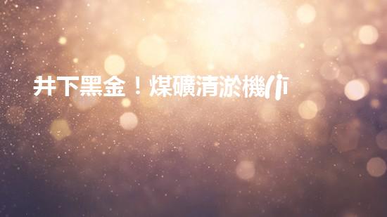 井下黑金！煤礦清淤機(jī)的奇幻故事