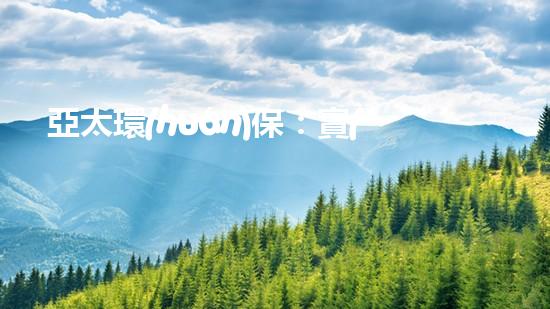 亞太環(huán)保：實(shí)現(xiàn)綠色發(fā)展，建設(shè)美好家園