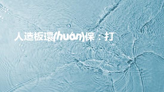 人造板環(huán)保：打造可持續(xù)的綠色家裝新時(shí)代