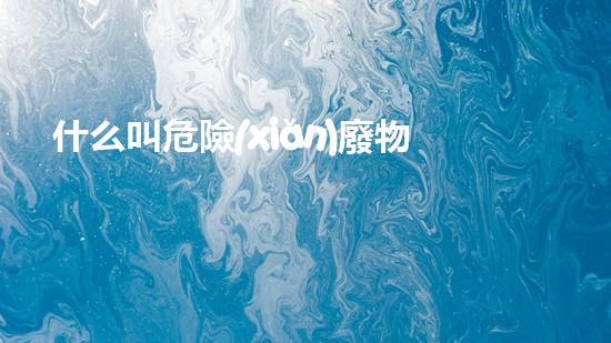 什么叫危險(xiǎn)廢物重塑未來(lái)：挑戰(zhàn)與機(jī)遇并存的新興產(chǎn)業(yè)